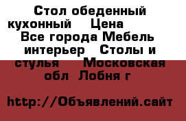 Стол обеденный кухонный  › Цена ­ 8 500 - Все города Мебель, интерьер » Столы и стулья   . Московская обл.,Лобня г.